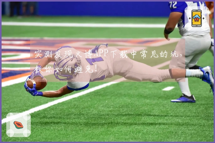 实测发现火博APP下载中常见的坑，教你如何避免！