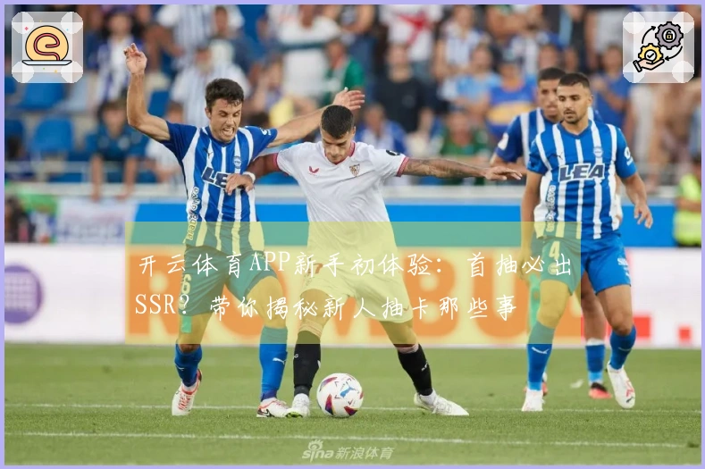开云体育APP新手初体验：首抽必出SSR？带你揭秘新人抽卡那些事