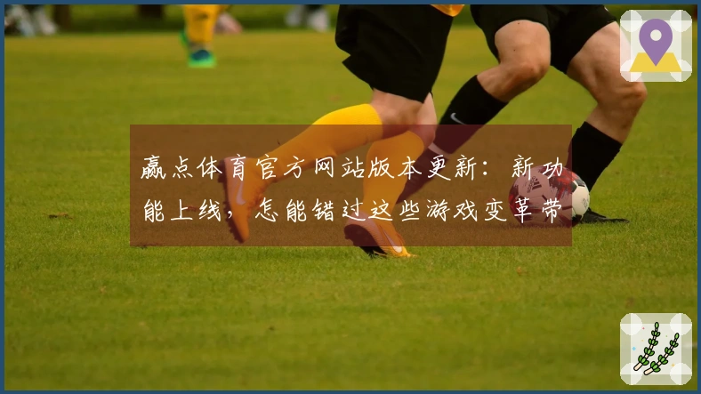 赢点体育官方网站版本更新：新功能上线，怎能错过这些游戏变革带来的优势？