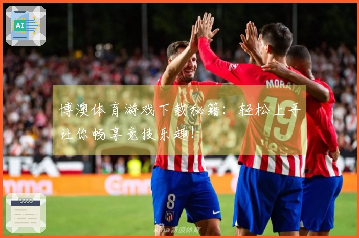 博澳体育游戏下载秘籍：轻松上手让你畅享竞技乐趣！